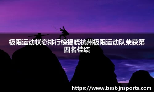 极限运动状态排行榜揭晓杭州极限运动队荣获第四名佳绩