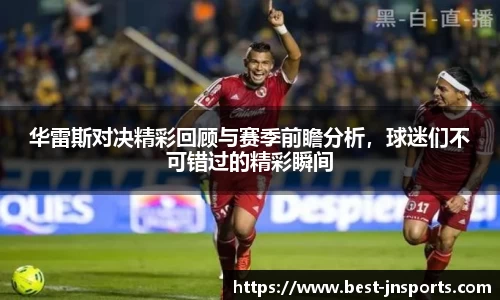 华雷斯对决精彩回顾与赛季前瞻分析，球迷们不可错过的精彩瞬间