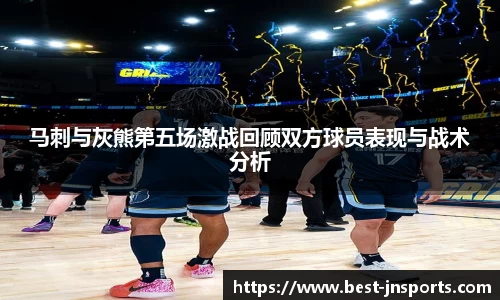 马刺与灰熊第五场激战回顾双方球员表现与战术分析